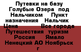 Путевки на базу“Голубые Озера“ под Нальчиком. › Пункт назначения ­ Нальчик › Цена ­ 6 790 - Все города Путешествия, туризм » Россия   . Ямало-Ненецкий АО,Ноябрьск г.